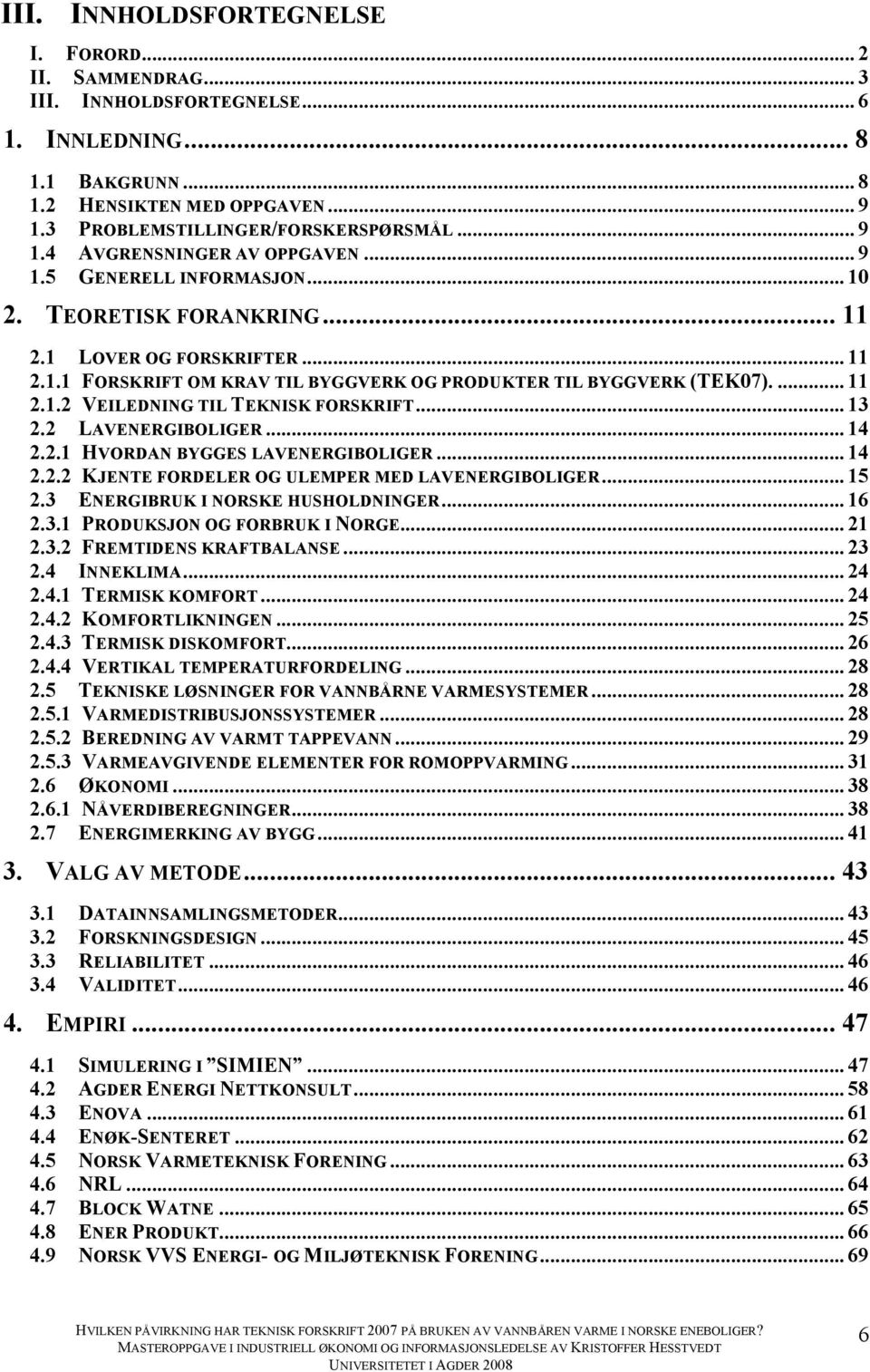 ... 11! 2.1.2! VEILEDNING TIL TEKNISK FORSKRIFT... 13! 2.2! LAVENERGIBOLIGER... 14! 2.2.1! HVORDAN BYGGES LAVENERGIBOLIGER... 14! 2.2.2! KJENTE FORDELER OG ULEMPER MED LAVENERGIBOLIGER... 15! 2.3! ENERGIBRUK I NORSKE HUSHOLDNINGER.