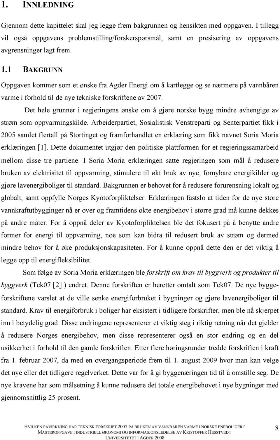 1 BAKGRUNN Oppgaven kommer som et ønske fra Agder Energi om å kartlegge og se nærmere på vannbåren varme i forhold til de nye tekniske forskriftene av 2007.