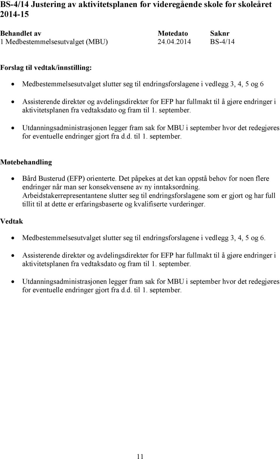 fra vedtaksdato og fram til 1. september. Utdanningsadministrasjonen legger fram sak for MBU i september hvor det redegjøres for eventuelle endringer gjort fra d.d. til 1. september. Bård Busterud (EFP) orienterte.