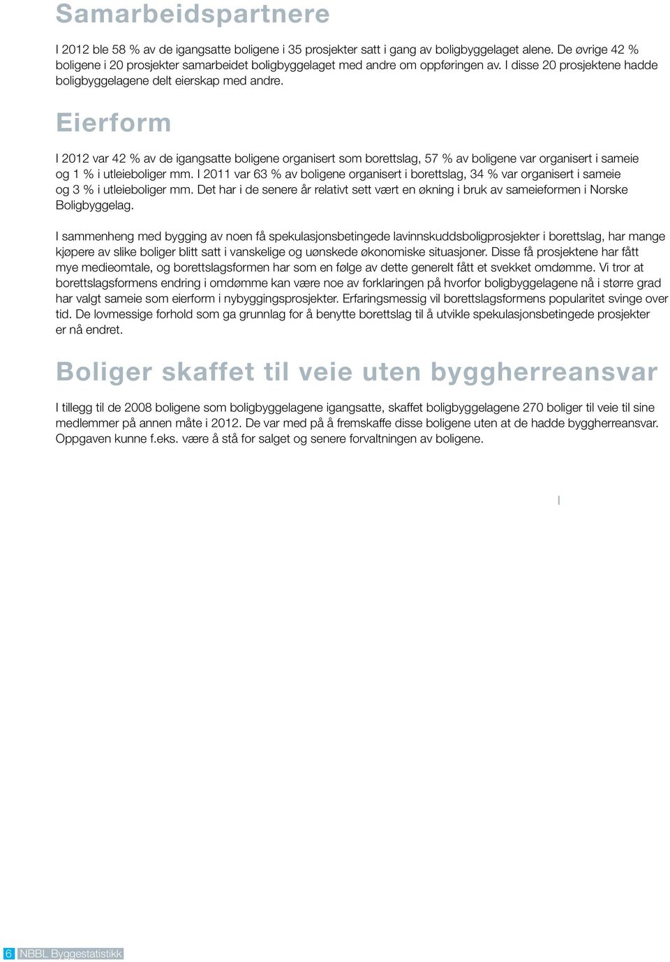 Eierform I 212 var 42 % av de igangsatte boligene organisert som borettslag, 57 % av boligene var organisert i sameie og 1 % i utleieboliger mm.