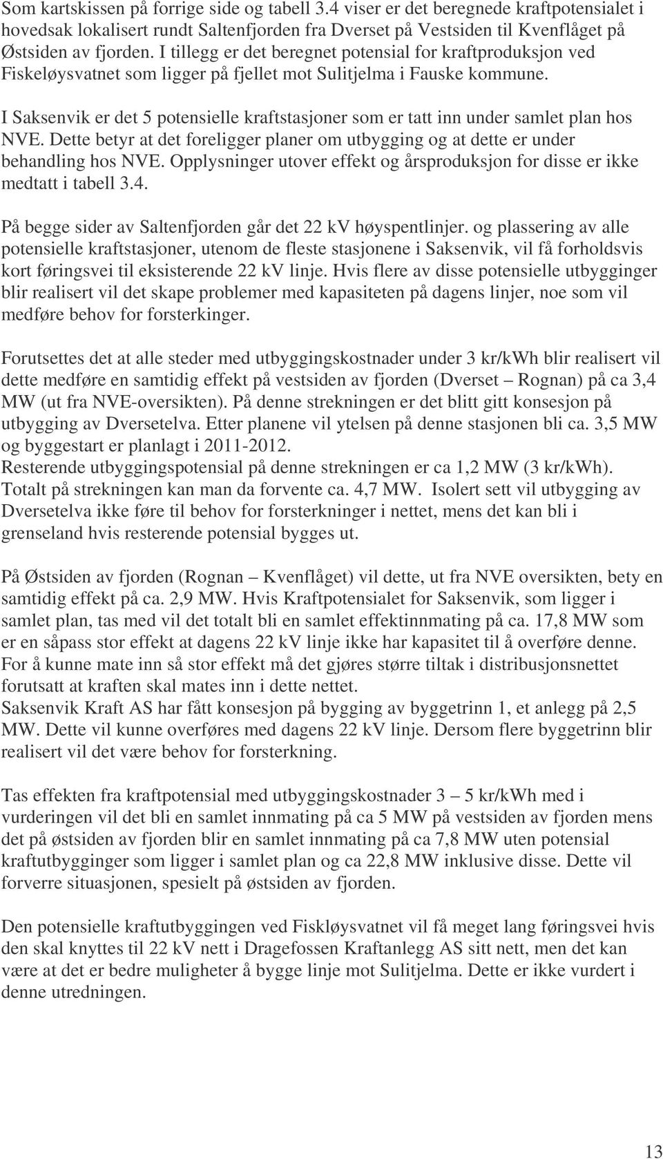 I Saksenvik er det 5 potensielle kraftstasjoner som er tatt inn under samlet plan hos NVE. Dette betyr at det foreligger planer om utbygging og at dette er under behandling hos NVE.