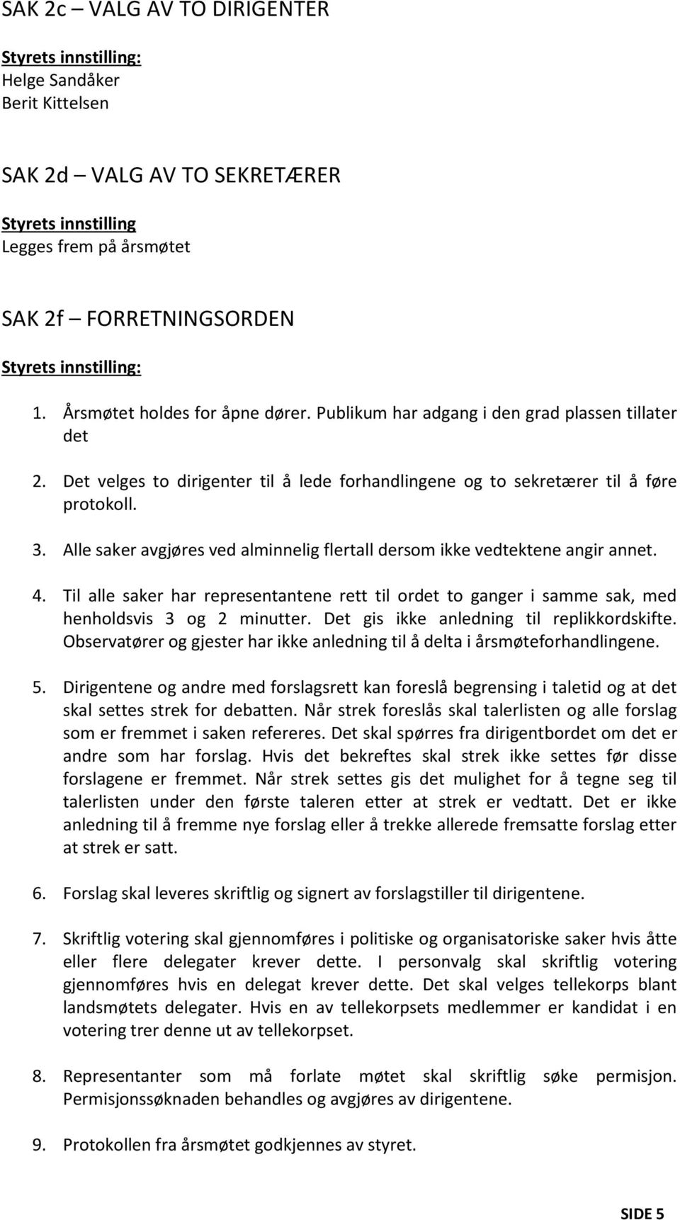 Alle saker avgjøres ved alminnelig flertall dersom ikke vedtektene angir annet. 4. Til alle saker har representantene rett til ordet to ganger i samme sak, med henholdsvis 3 og 2 minutter.