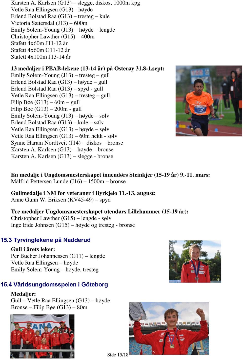 (G15) 400m Stafett 4x60m J11-12 år Stafett 4x60m G11-12 år Stafett 4x100m J13-14 år 13 medaljer i PEAB-lekene (13-14 år) på Osterøy 31.8-1.