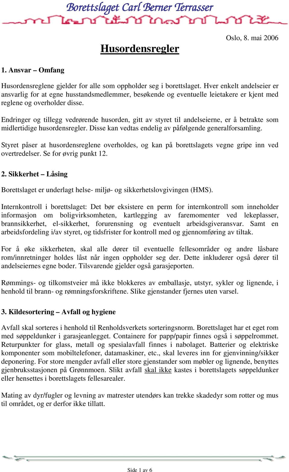 Endringer og tillegg vedrørende husorden, gitt av styret til andelseierne, er å betrakte som midlertidige husordensregler. Disse kan vedtas endelig av påfølgende generalforsamling.