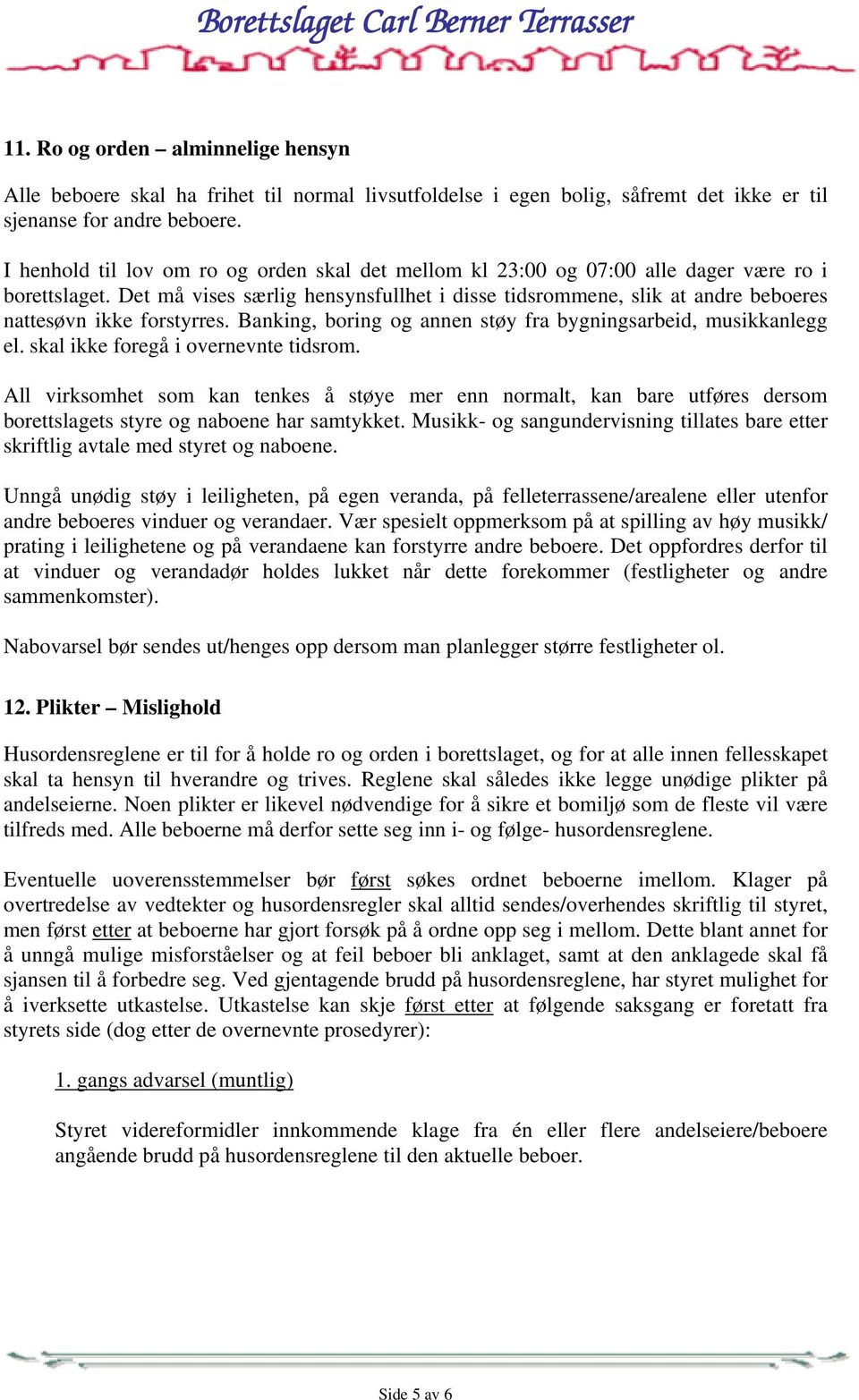 Det må vises særlig hensynsfullhet i disse tidsrommene, slik at andre beboeres nattesøvn ikke forstyrres. Banking, boring og annen støy fra bygningsarbeid, musikkanlegg el.