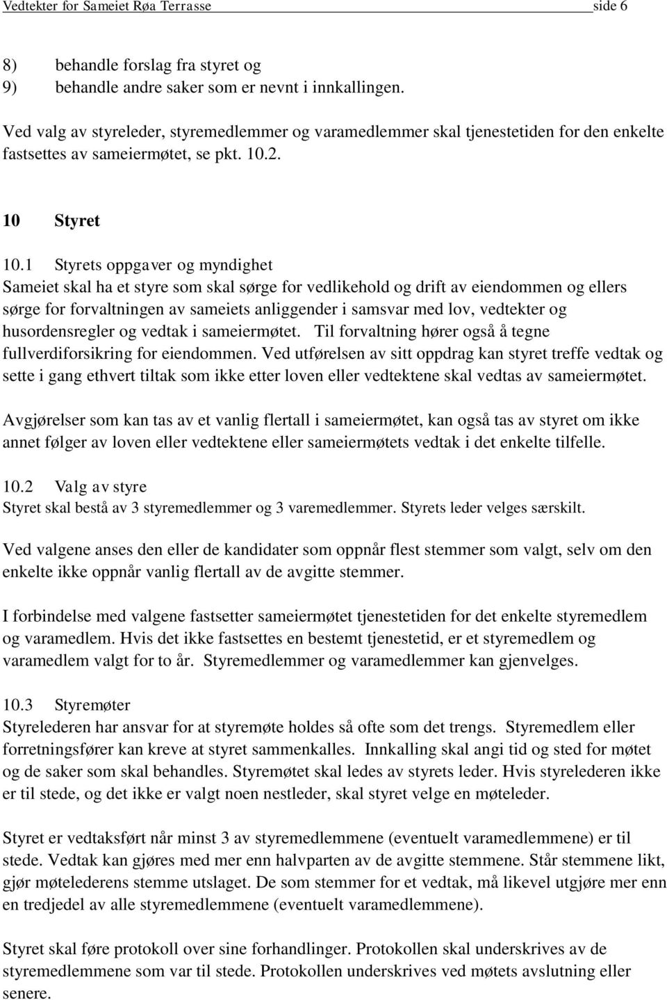 1 Styrets oppgaver og myndighet Sameiet skal ha et styre som skal sørge for vedlikehold og drift av eiendommen og ellers sørge for forvaltningen av sameiets anliggender i samsvar med lov, vedtekter