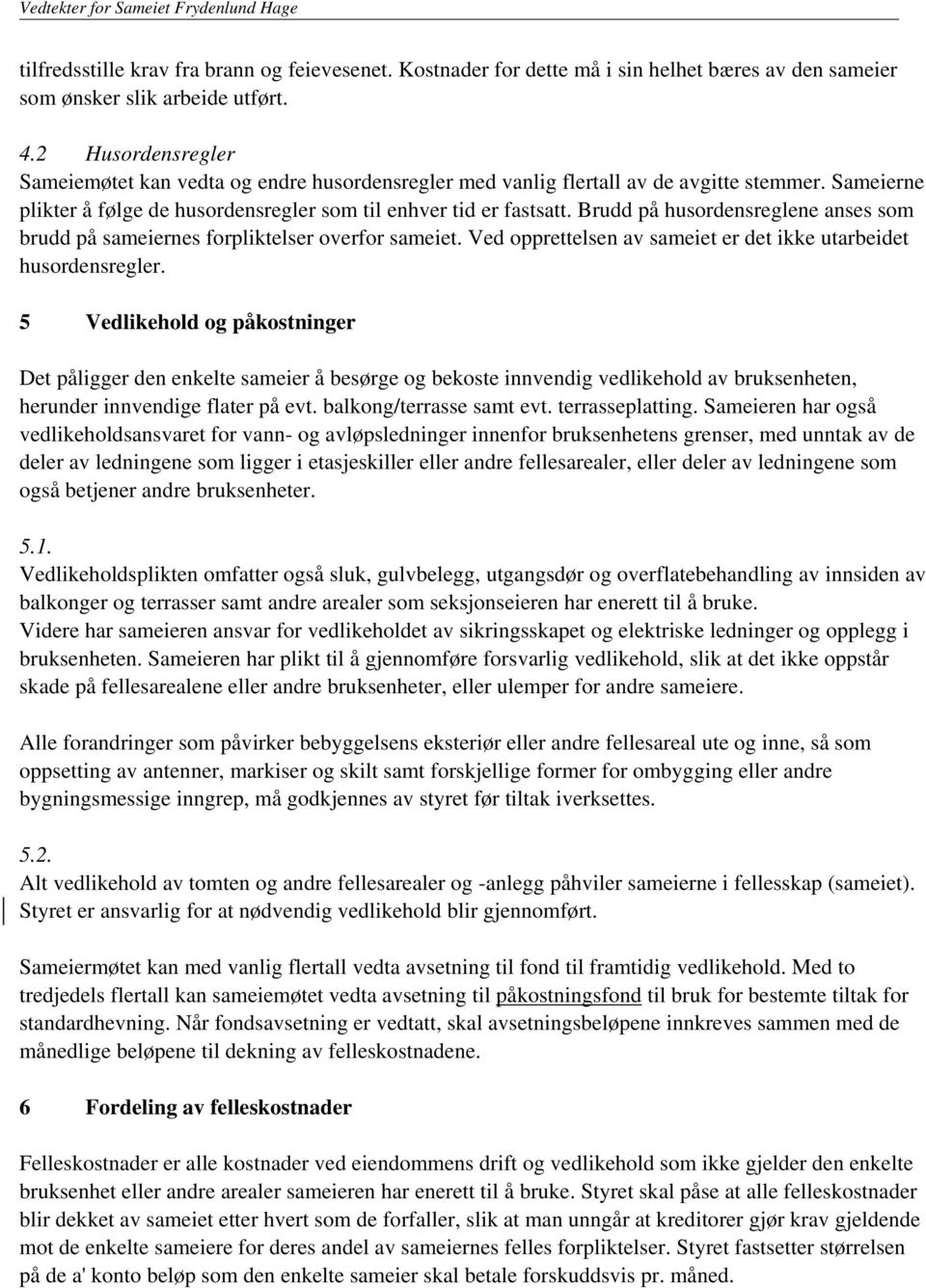 Brudd på husordensreglene anses som brudd på sameiernes forpliktelser overfor sameiet. Ved opprettelsen av sameiet er det ikke utarbeidet husordensregler.