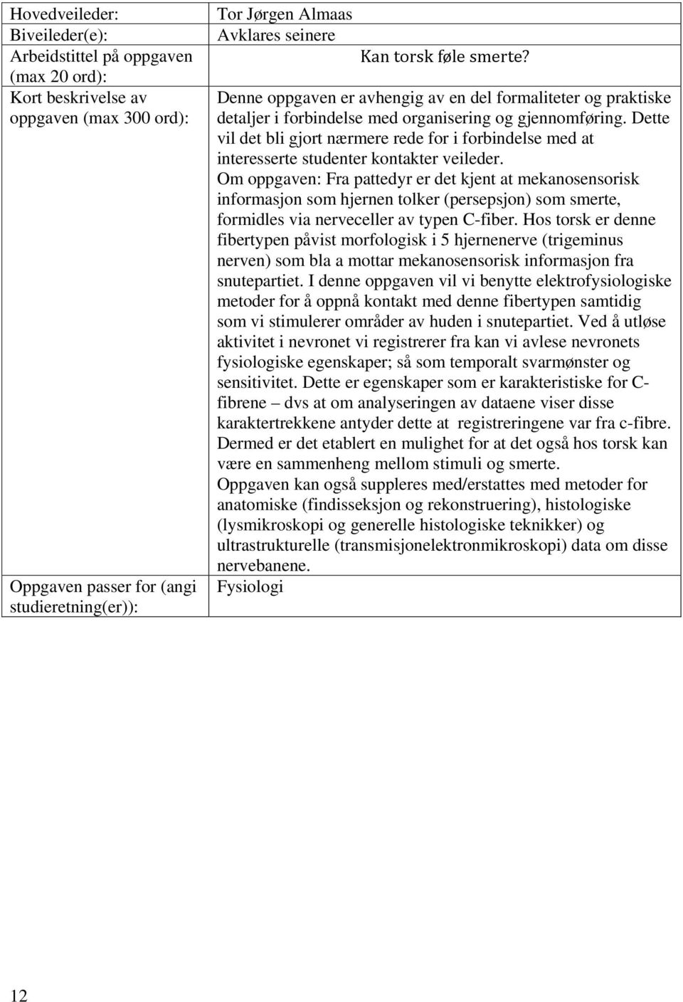 Om oppgaven: Fra pattedyr er det kjent at mekanosensorisk informasjon som hjernen tolker (persepsjon) som smerte, formidles via nerveceller av typen C-fiber.