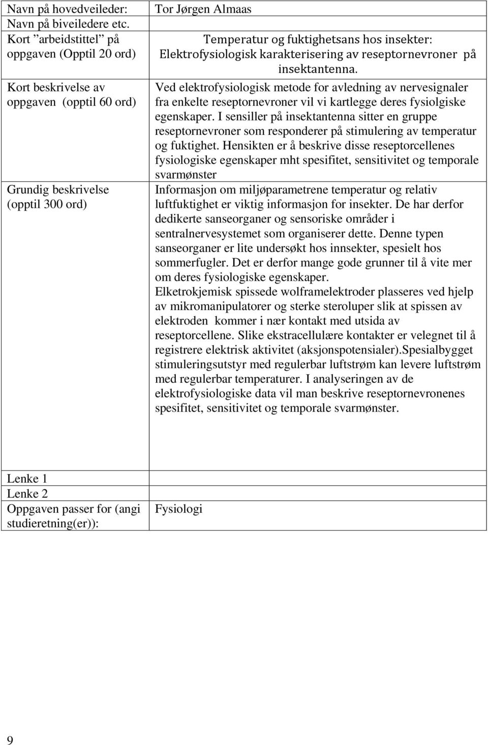 karakterisering av reseptornevroner på insektantenna. Ved elektrofysiologisk metode for avledning av nervesignaler fra enkelte reseptornevroner vil vi kartlegge deres fysiolgiske egenskaper.