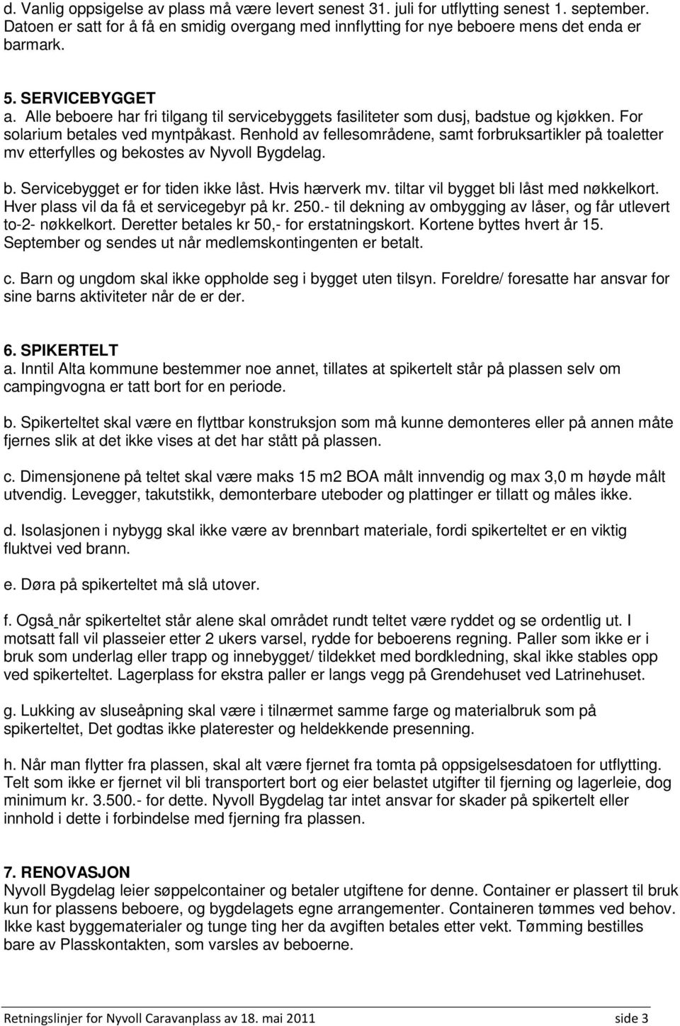 Renhold av fellesområdene, samt forbruksartikler på toaletter mv etterfylles og bekostes av Nyvoll Bygdelag. b. Servicebygget er for tiden ikke låst. Hvis hærverk mv.