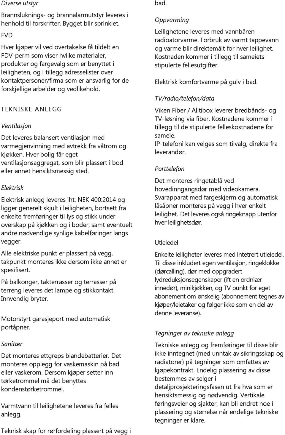 er ansvarlig for de forskjellige arbeider og vedlikehold. TEKNISKE ANLEGG Ventilasjon Det leveres balansert ventilasjon med varmegjenvinning med avtrekk fra våtrom og kjøkken.