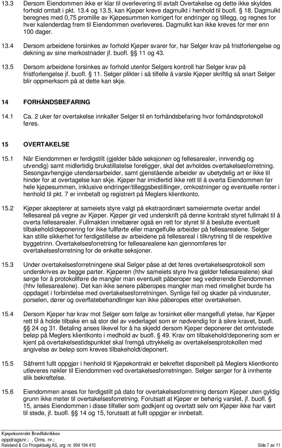 13.4 Dersom arbeidene forsinkes av forhold Kjøper svarer for, har Selger krav på fristforlengelse og dekning av sine merkostnader jf. buofl. 11 og 43. 13.