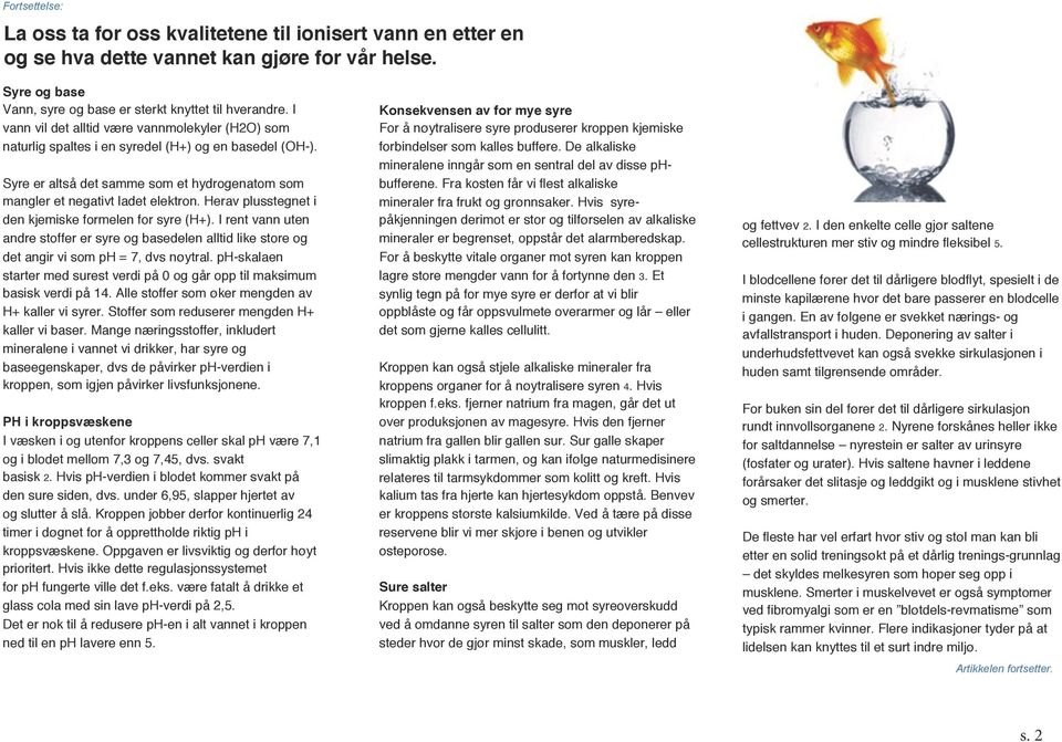 Herav plusstegnet i den kjemiske formelen for syre (H+). I rent vann uten andre stoffer er syre og basedelen alltid like store og det angir vi som ph = 7, dvs nøytral.