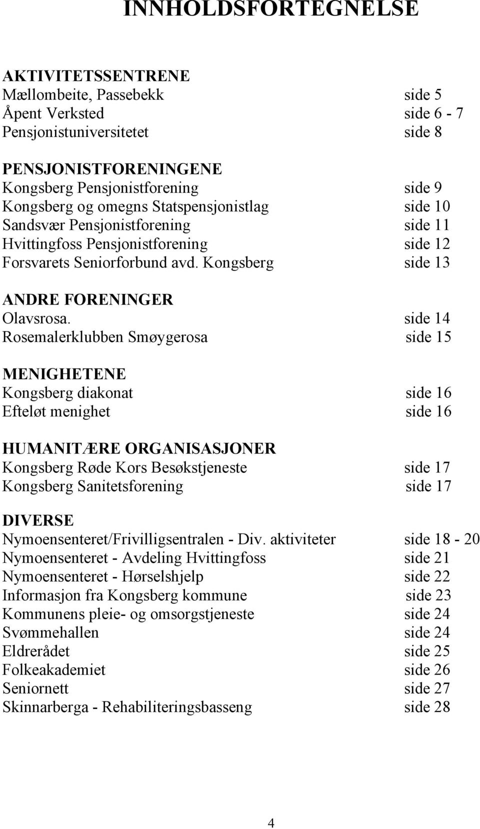 Rosemalerklubben Smøygerosa side 14 side 15 MENIGHETENE Kongsberg diakonat Efteløt menighet side 16 side 16 HUMANITÆRE ORGANISASJONER Kongsberg Røde Kors Besøkstjeneste Kongsberg Sanitetsforening