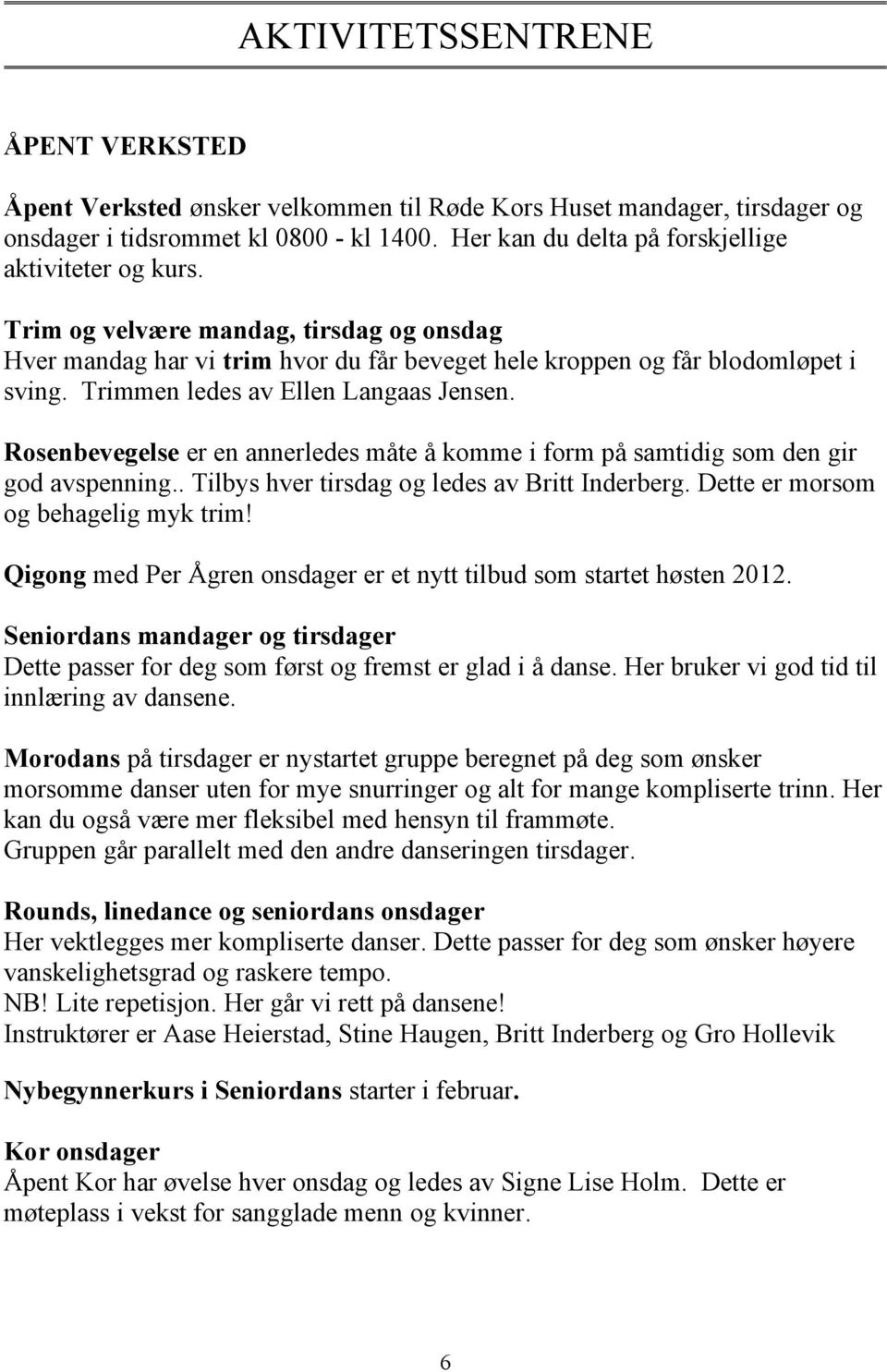 Trimmen ledes av Ellen Langaas Jensen. Rosenbevegelse er en annerledes måte å komme i form på samtidig som den gir god avspenning.. Tilbys hver tirsdag og ledes av Britt Inderberg.