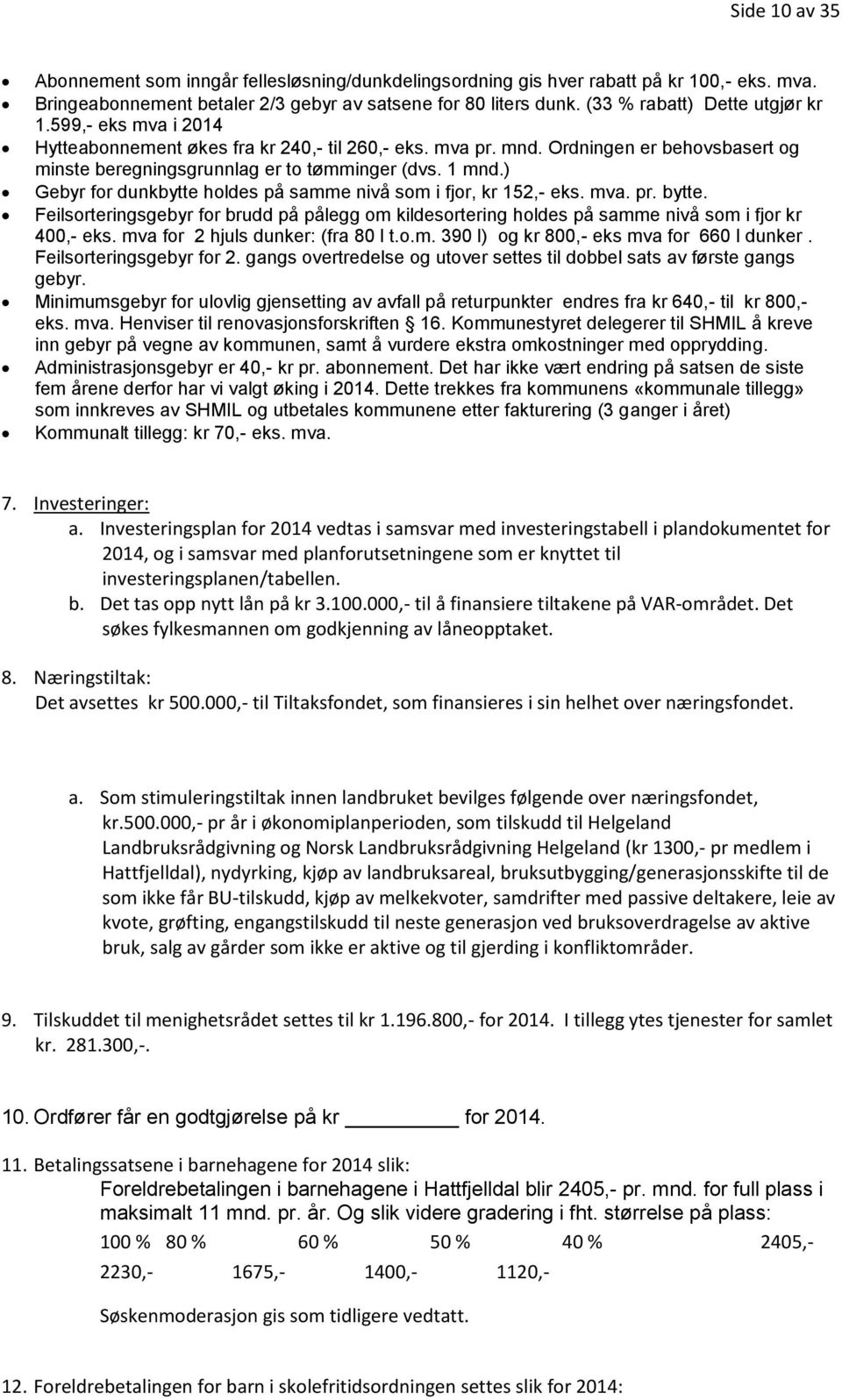 ) Gebyr for dunkbytte holdes på samme nivå som i fjor, kr 152,- eks. mva. pr. bytte. Feilsorteringsgebyr for brudd på pålegg om kildesortering holdes på samme nivå som i fjor kr 400,- eks.