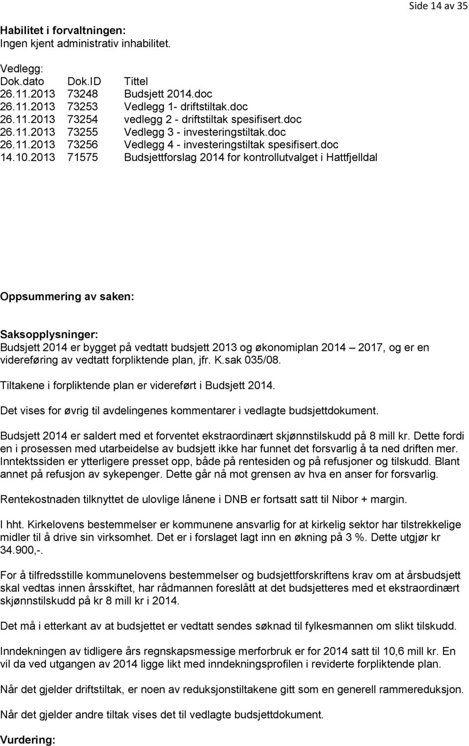 2013 71575 Budsjettforslag 2014 for kontrollutvalget i Hattfjelldal Oppsummering av saken: Saksopplysninger: Budsjett 2014 er bygget på vedtatt budsjett 2013 og økonomiplan 2014 2017, og er en