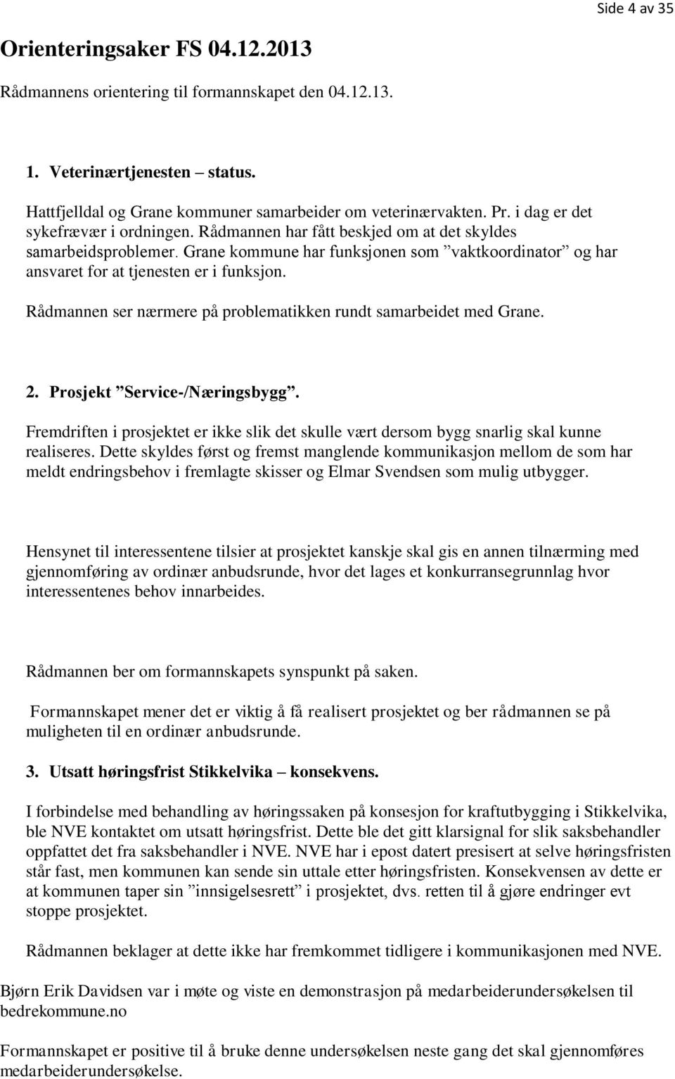 Rådmannen ser nærmere på problematikken rundt samarbeidet med Grane. 2. Prosjekt Service-/Næringsbygg. Fremdriften i prosjektet er ikke slik det skulle vært dersom bygg snarlig skal kunne realiseres.