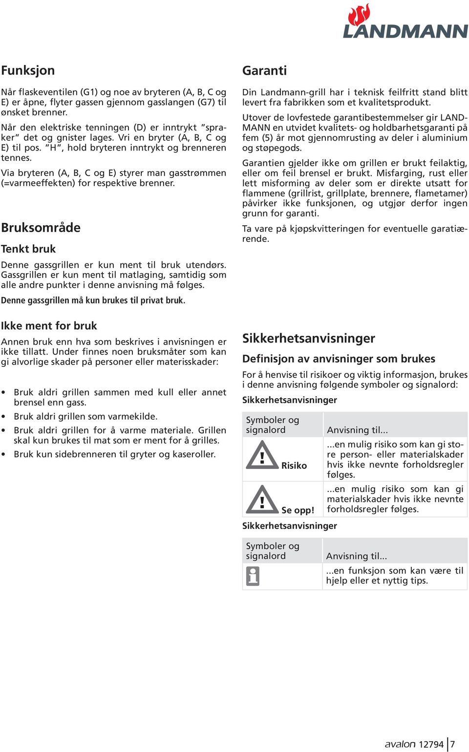 Via bryteren (A, B, C og E) styrer man gasstrømmen (=varmeeffekten) for respektive brenner. Bruksområde Tenkt bruk Denne gassgrillen er kun ment til bruk utendørs.