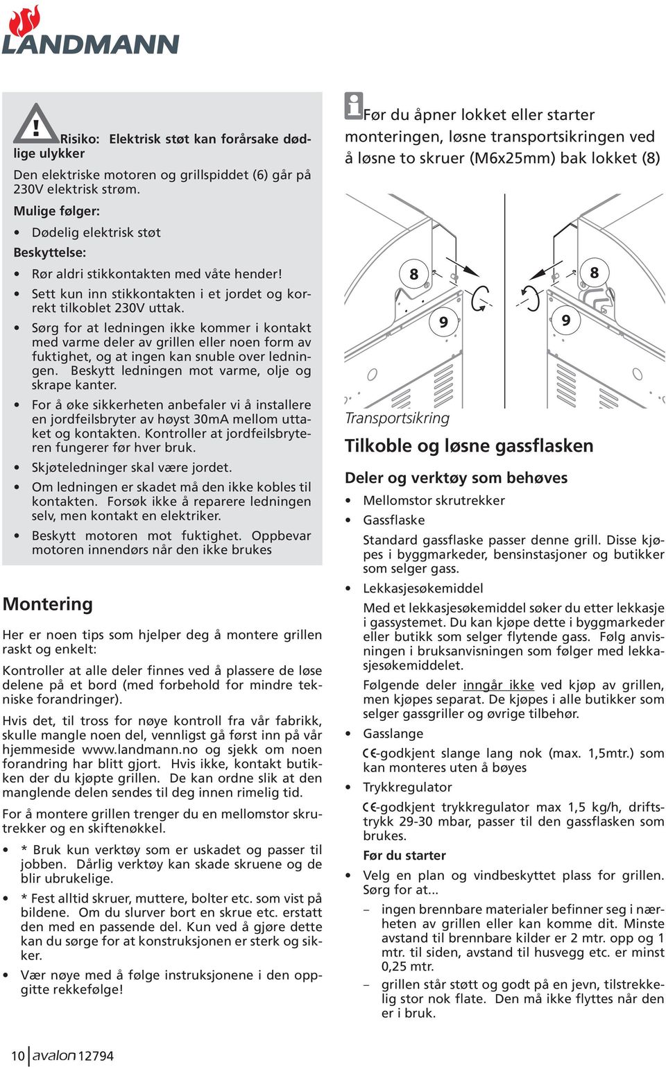 Sørg for at ledningen ikke kommer i kontakt med varme deler av grillen eller noen form av fuktighet, og at ingen kan snuble over ledningen. Beskytt ledningen mot varme, olje og skrape kanter.