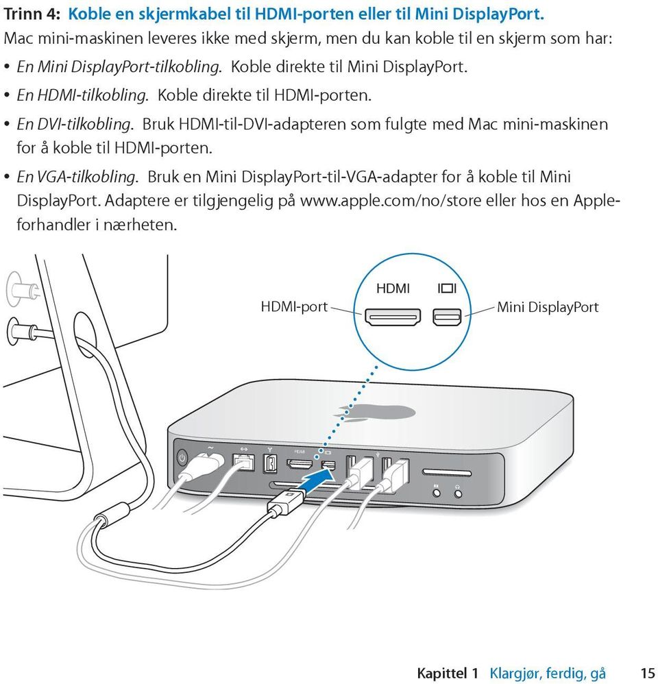 En HDMI-tilkobling. Koble direkte til HDMI-porten. En DVI-tilkobling. Bruk HDMI-til-DVI-adapteren som fulgte med Mac mini-maskinen for å koble til HDMI-porten.