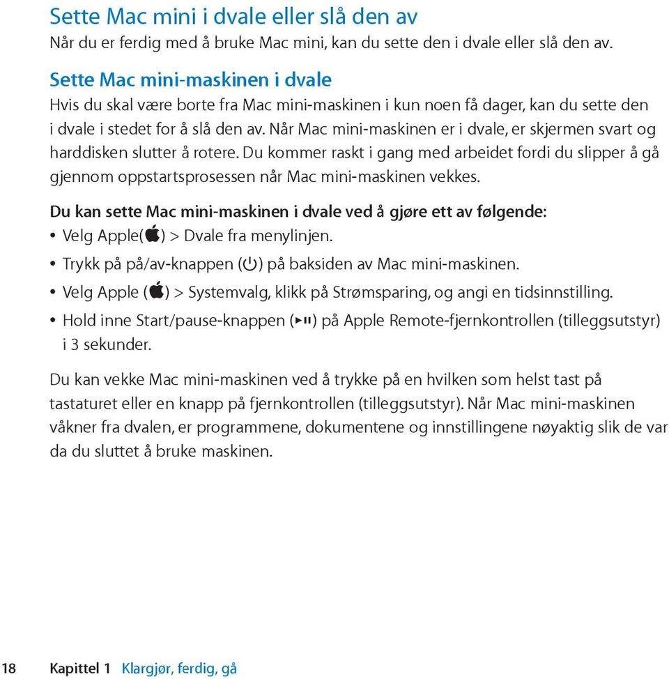 Når Mac mini-maskinen er i dvale, er skjermen svart og harddisken slutter å rotere. Du kommer raskt i gang med arbeidet fordi du slipper å gå gjennom oppstartsprosessen når Mac mini-maskinen vekkes.