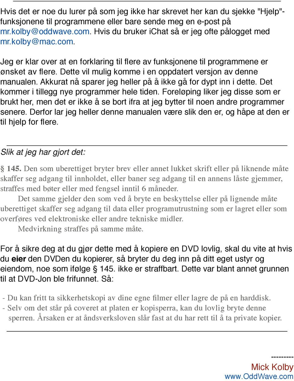 Dette vil mulig komme i en oppdatert versjon av denne manualen. Akkurat nå sparer jeg heller på å ikke gå for dypt inn i dette. Det kommer i tillegg nye programmer hele tiden.