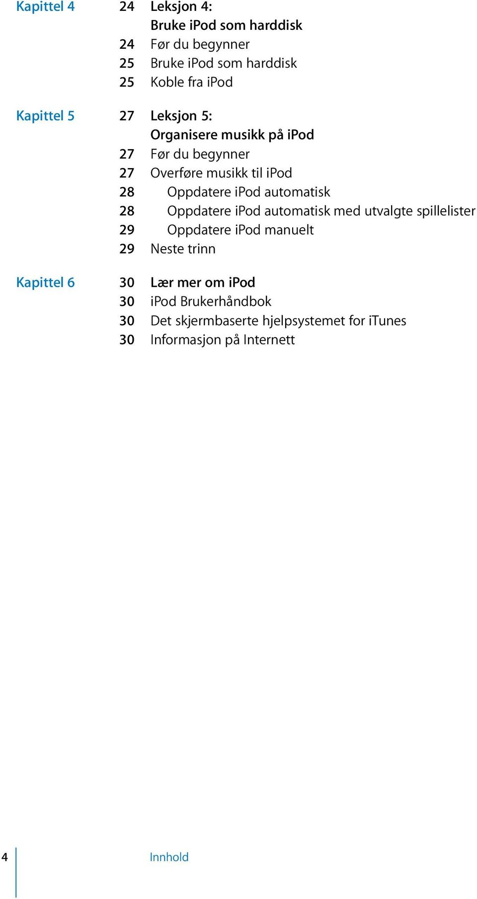 automatisk 28 Oppdatere ipod automatisk med utvalgte spillelister 29 Oppdatere ipod manuelt 29 Neste trinn Kapittel 6