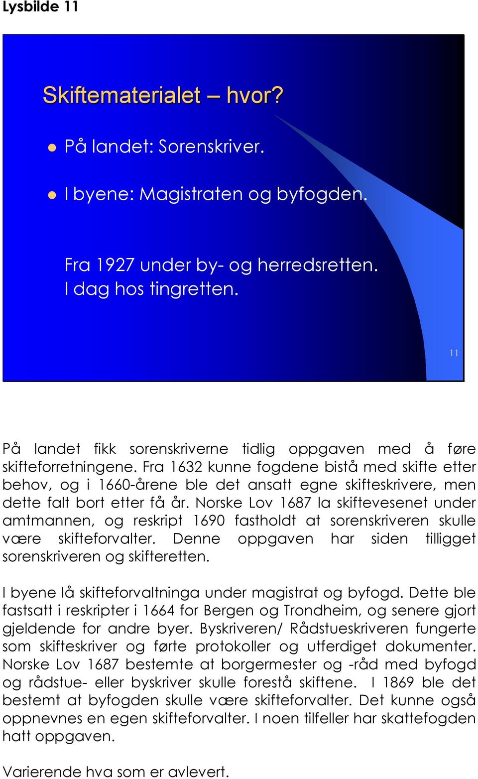 Fra 1632 kunne fogdene bistå med skifte etter behov, og i 1660-årene ble det ansatt egne skifteskrivere, men dette falt bort etter få år.