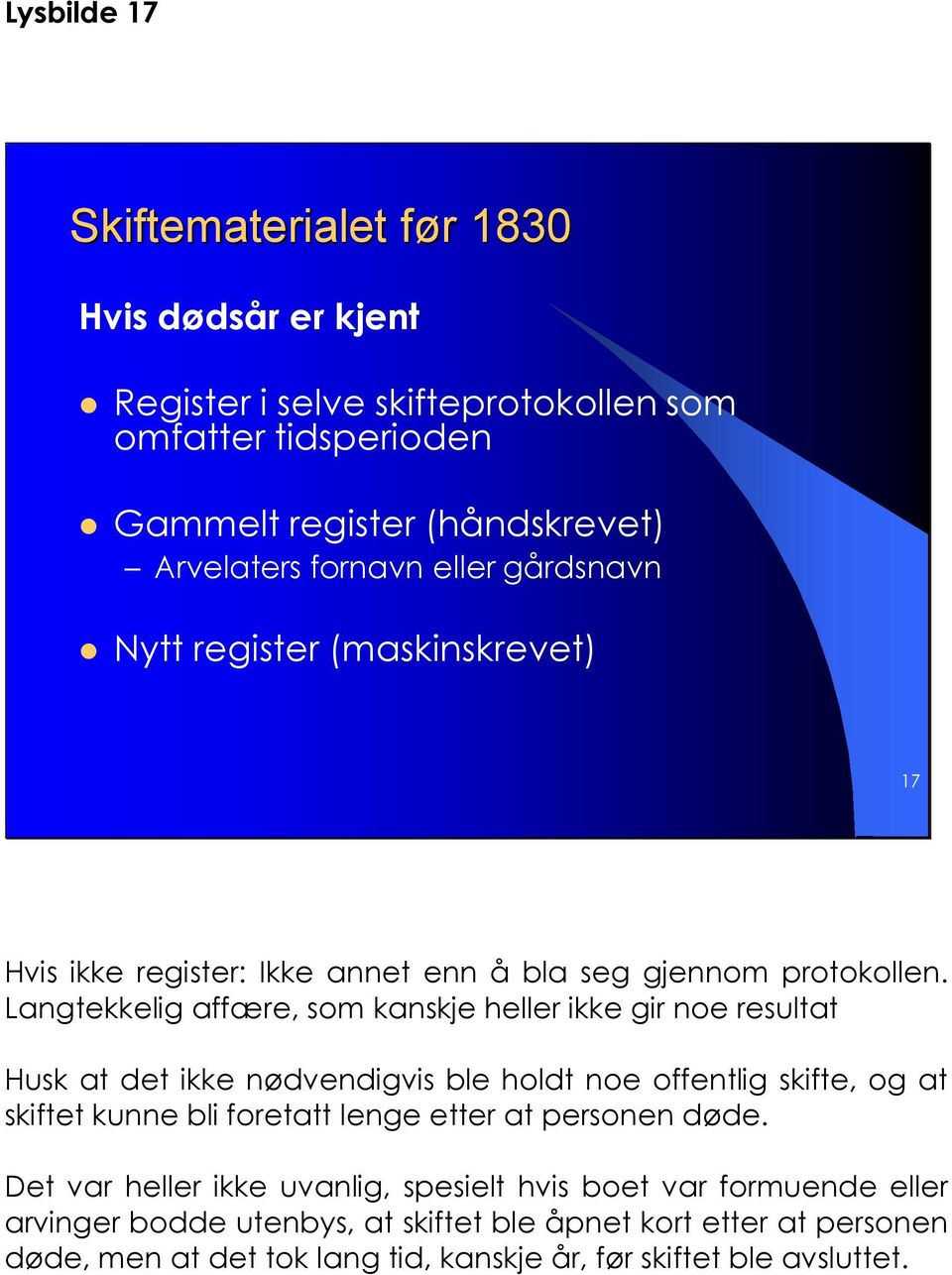 Langtekkelig affære, som kanskje heller ikke gir noe resultat Husk at det ikke nødvendigvis ble holdt noe offentlig skifte, og at skiftet kunne bli foretatt lenge etter