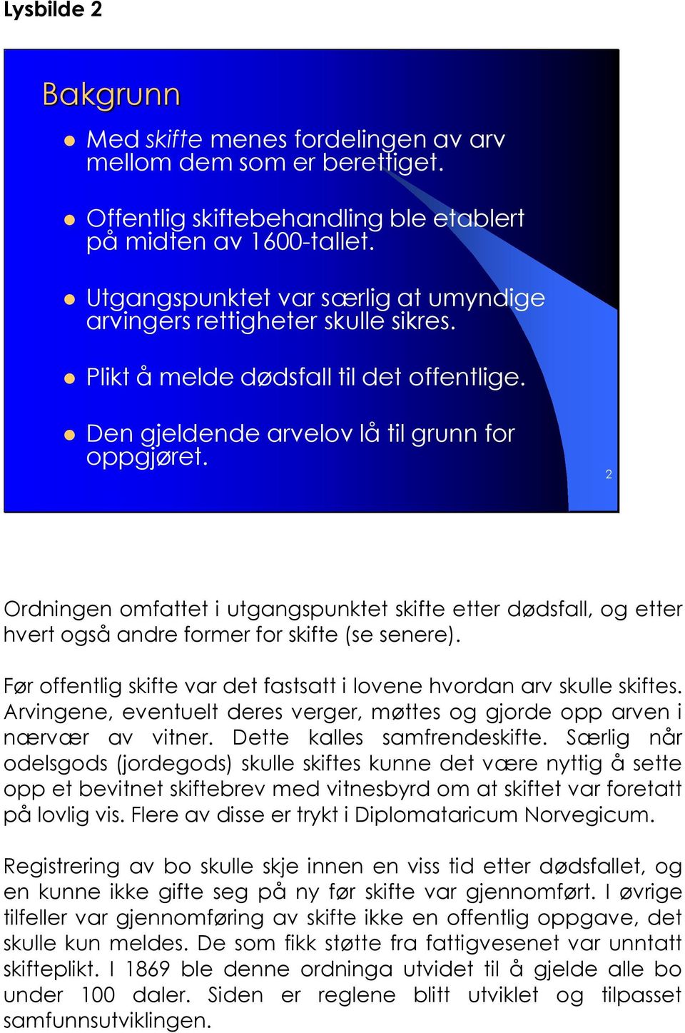 2 Ordningen omfattet i utgangspunktet skifte etter dødsfall, og etter hvert også andre former for skifte (se senere). Før offentlig skifte var det fastsatt i lovene hvordan arv skulle skiftes.