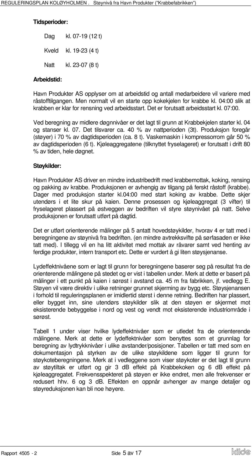 Ved beregning av midlere døgnnivåer er det lagt til grunn at Krabbekjelen starter kl. 04 og stanser kl. 07. Det tilsvarer ca. 40 % av nattperioden (3t).