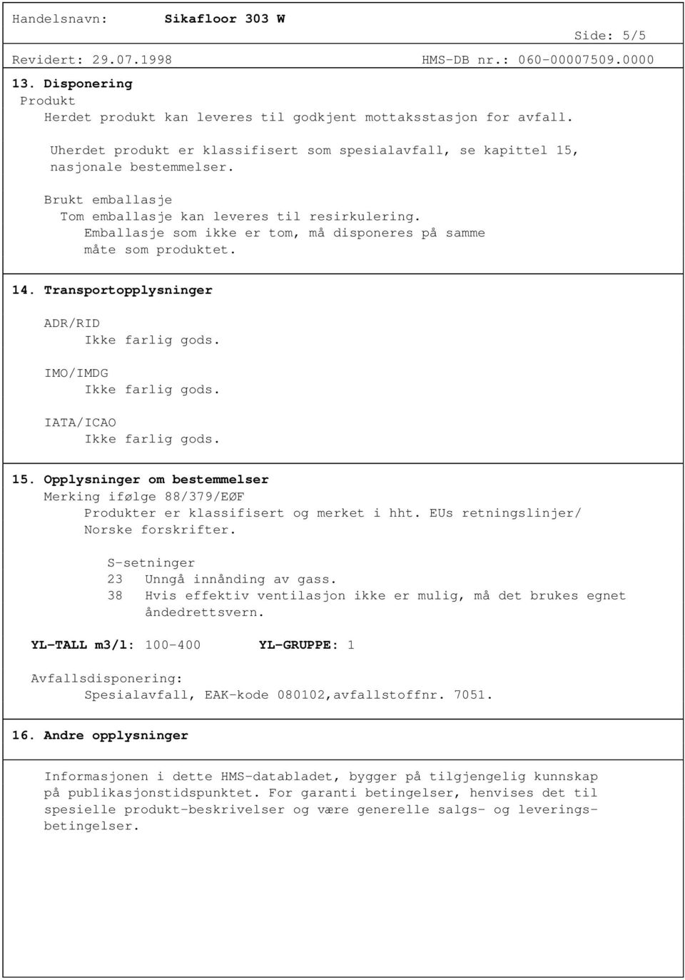 Opplysninger om bestemmelser Merking ifølge 88/379/EØF Produkter er klassifisert og merket i hht. EUs retningslinjer/ Norske forskrifter. S-setninger 23 Unngå innånding av gass.