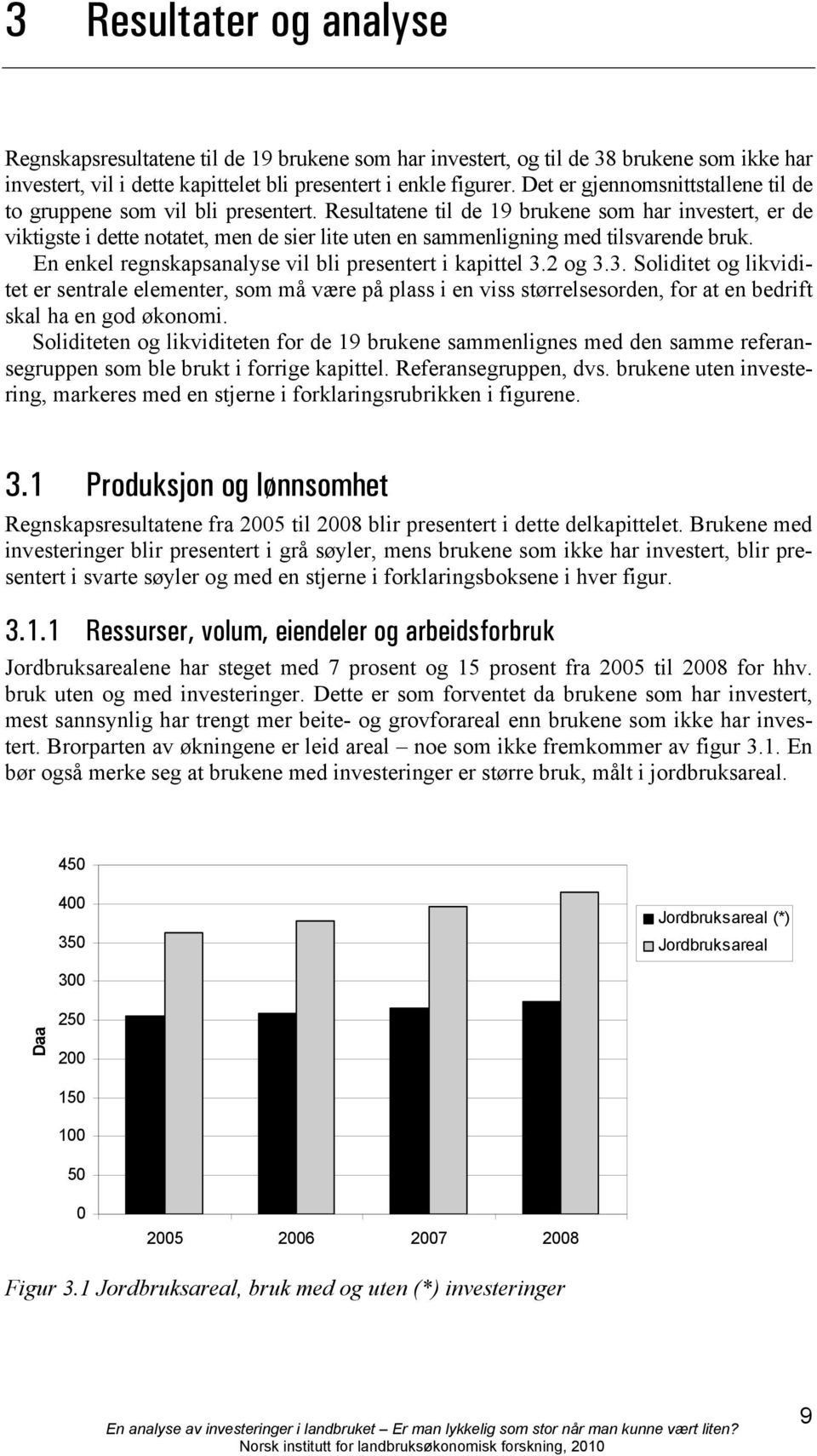 Resultatene til de 19 brukene som har investert, er de viktigste i dette notatet, men de sier lite uten en sammenligning med tilsvarende bruk.