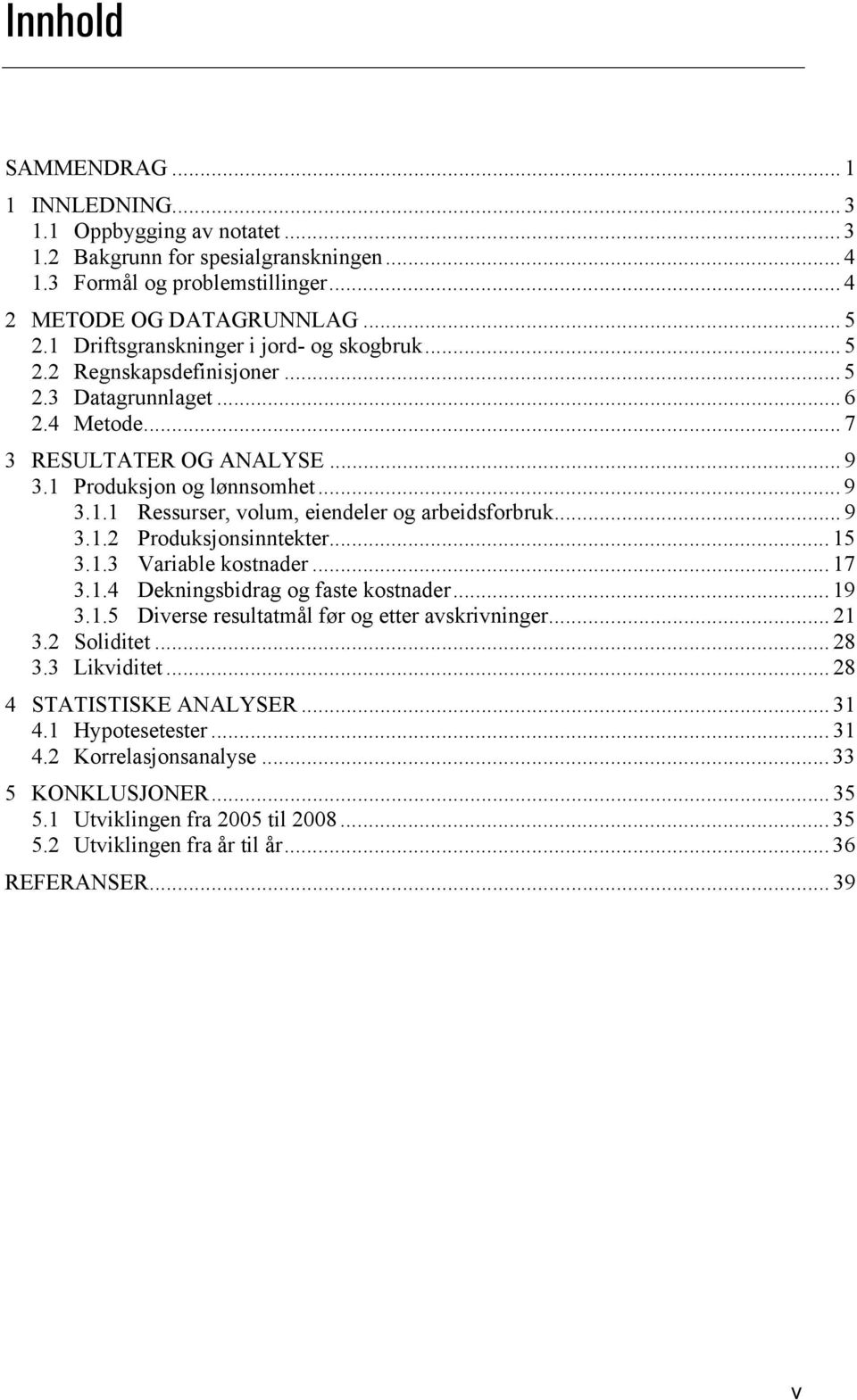 .. 9 3.1.2 Produksjonsinntekter... 15 3.1.3 Variable kostnader... 17 3.1.4 Dekningsbidrag og faste kostnader... 19 3.1.5 Diverse resultatmål før og etter avskrivninger... 21 3.2 Soliditet... 28 3.