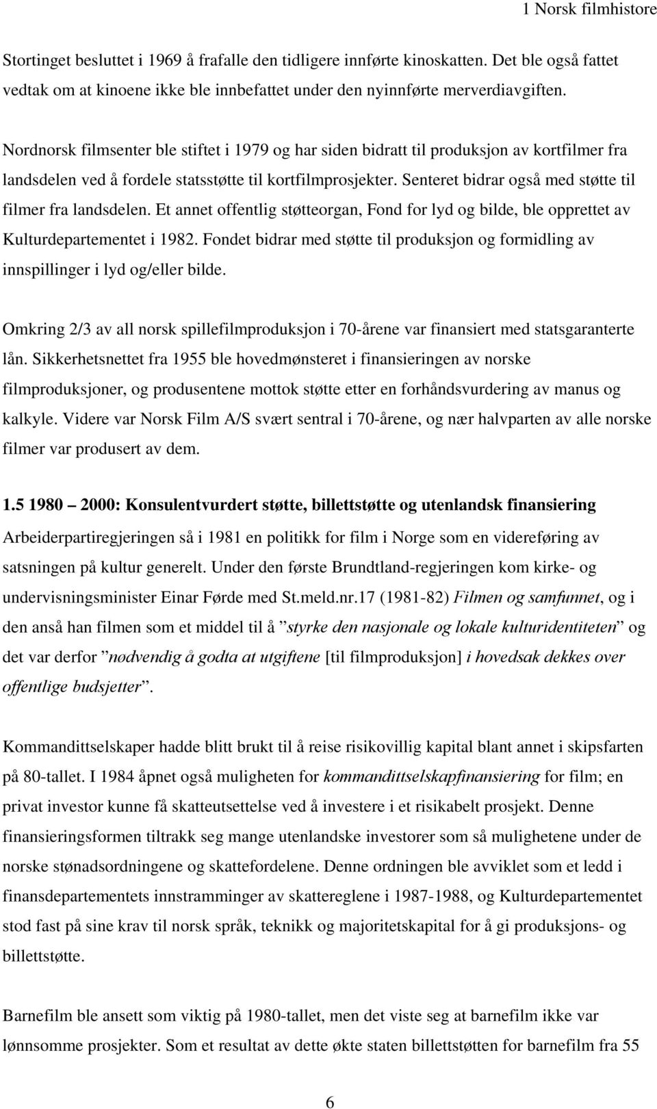 Senteret bidrar også med støtte til filmer fra landsdelen. Et annet offentlig støtteorgan, Fond for lyd og bilde, ble opprettet av ulturdepartementet i 1982.