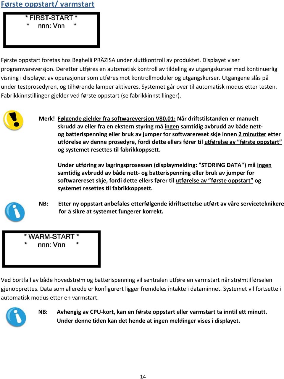 Utgangene slås på under testprosedyren, og tilhørende lamper aktiveres. Systemet går over til automatisk modus etter testen. Fabrikkinnstillinger gjelder ved første oppstart (se fabrikkinnstillinger).