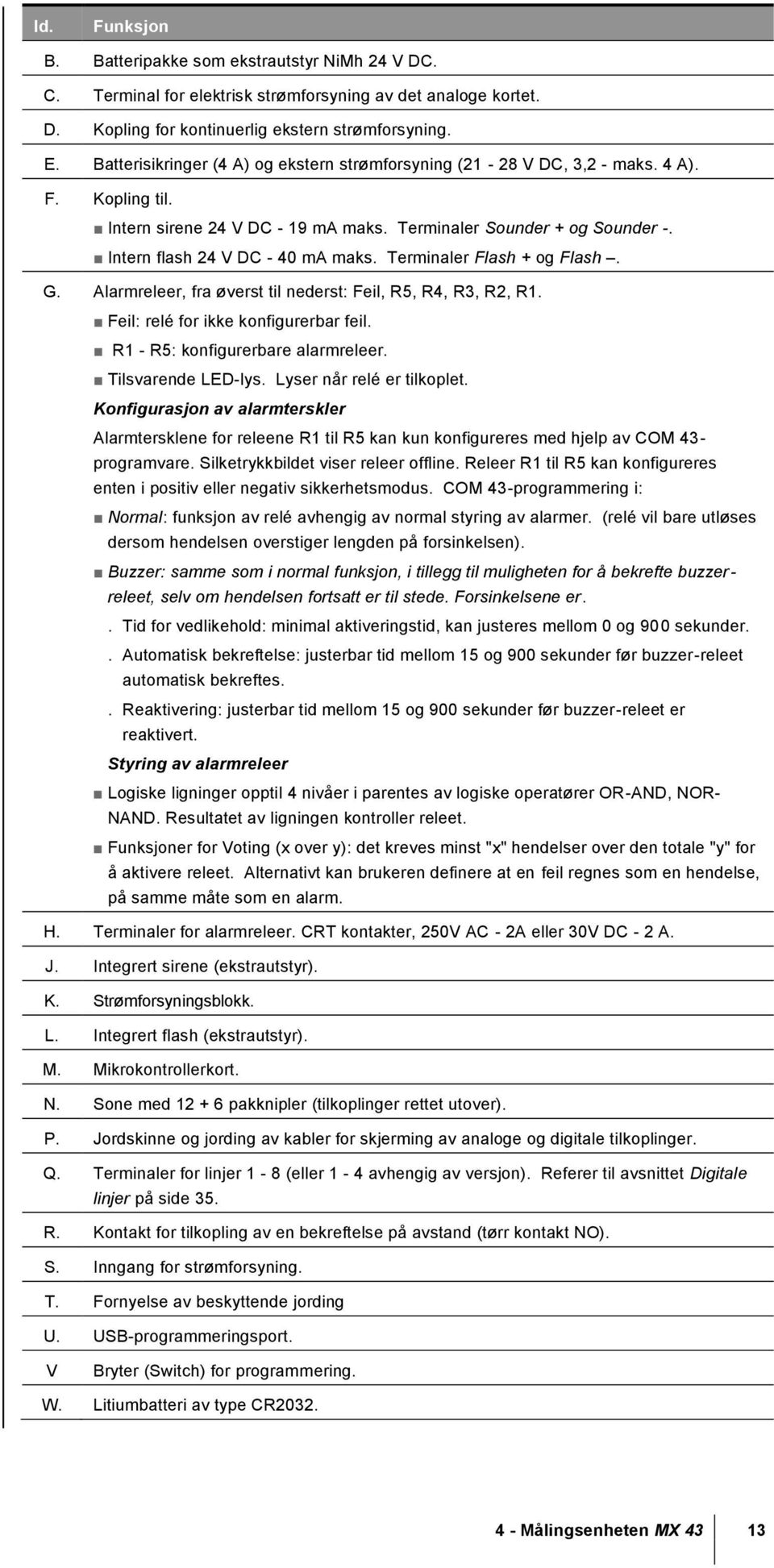 Intern flash 24 V DC - 40 ma maks. Terminaler Flash + og Flash. G. Alarmreleer, fra øverst til nederst: Feil, R5, R4, R3, R2, R1. Feil: relé for ikke konfigurerbar feil.