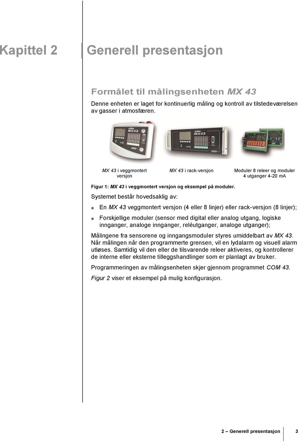 Systemet består hovedsaklig av: En MX 43 veggmontert versjon (4 eller 8 linjer) eller rack-versjon (8 linjer); Forskjellige moduler (sensor med digital eller analog utgang, logiske innganger, analoge