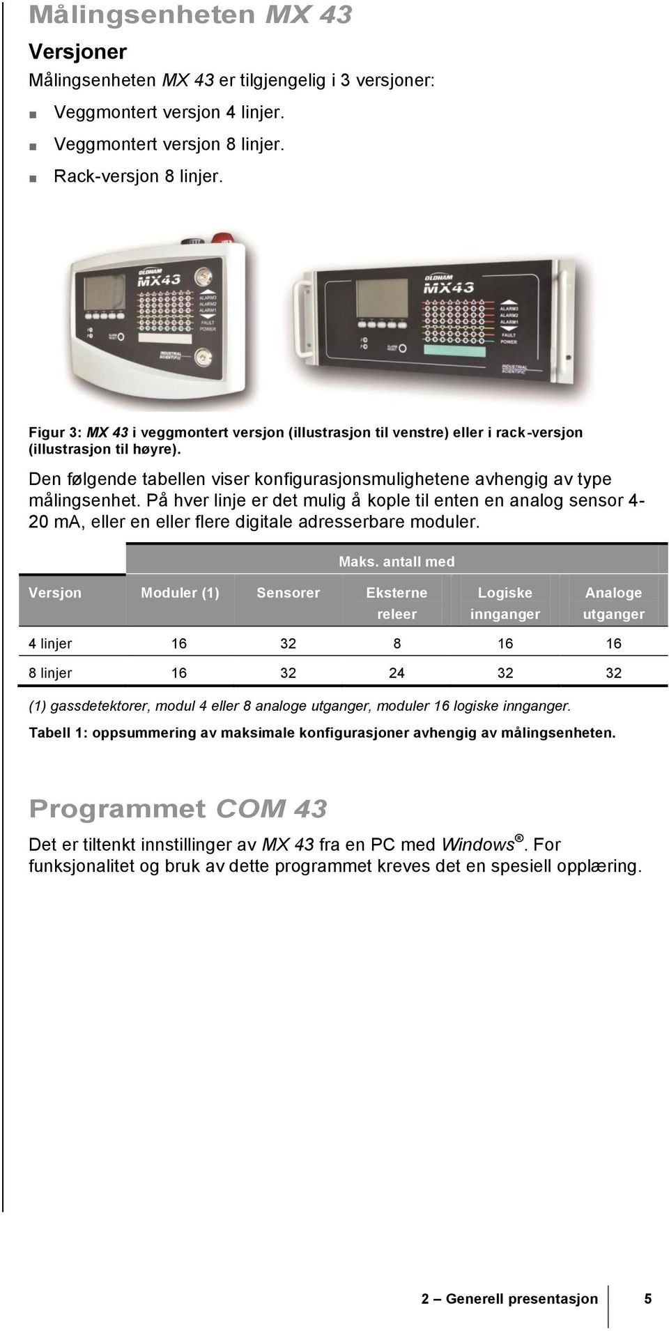 På hver linje er det mulig å kople til enten en analog sensor 4-20 ma, eller en eller flere digitale adresserbare moduler. Maks.