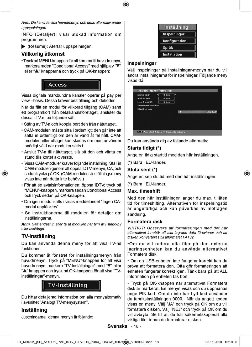 Inställningar-menyn när du vill ändra inställningarna för inspelningar. Följande meny visas då. Vissa digitala markbundna kanaler operar på pay per view basis. Dessa kräver beställning och dekoder.