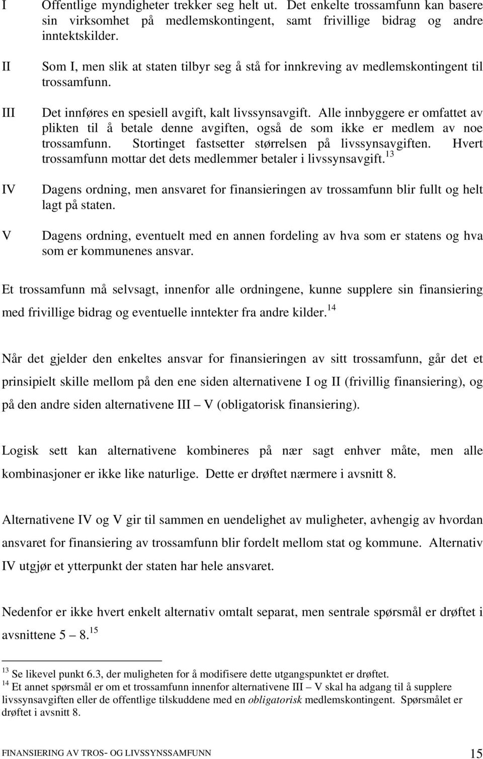 Alle innbyggere er omfattet av plikten til å betale denne avgiften, også de som ikke er medlem av noe trossamfunn. Stortinget fastsetter størrelsen på livssynsavgiften.