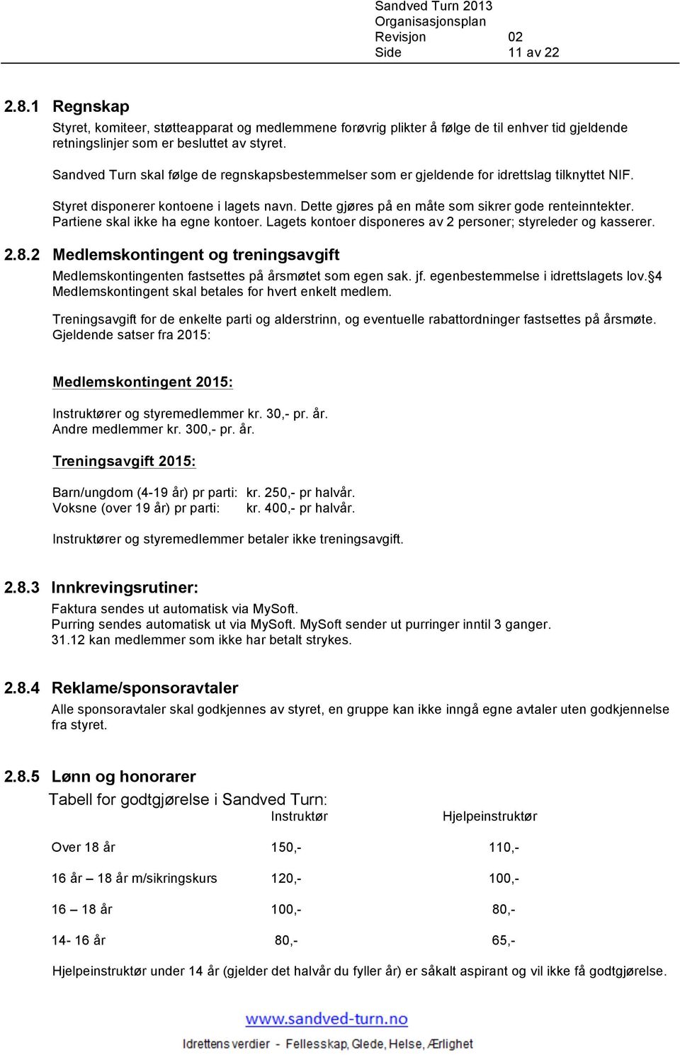 Partiene skal ikke ha egne kontoer. Lagets kontoer disponeres av 2 personer; styreleder og kasserer. 2.8.2 Medlemskontingent og treningsavgift Medlemskontingenten fastsettes på årsmøtet som egen sak.