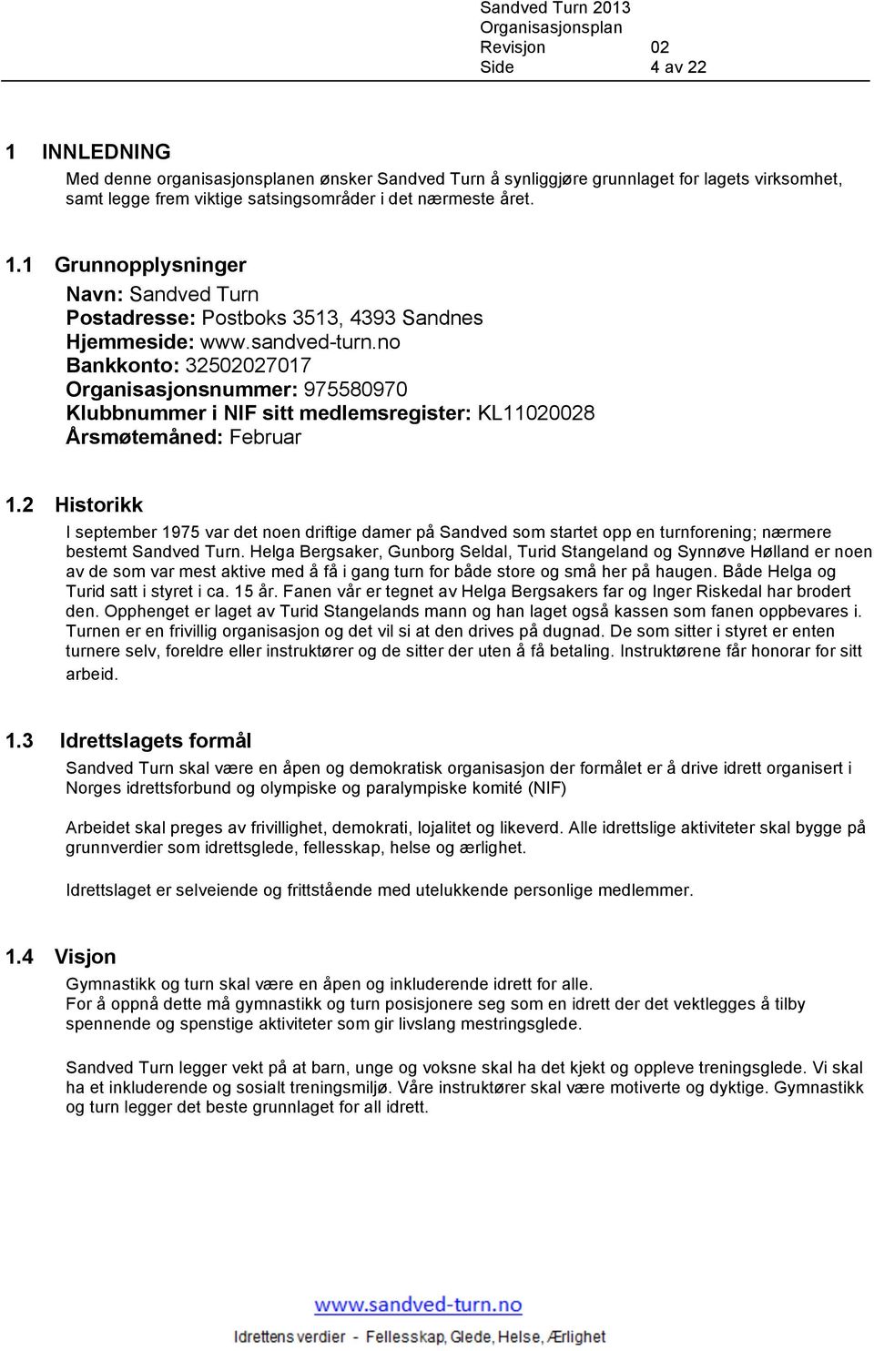 2 Historikk I september 1975 var det noen driftige damer på Sandved som startet opp en turnforening; nærmere bestemt Sandved Turn.