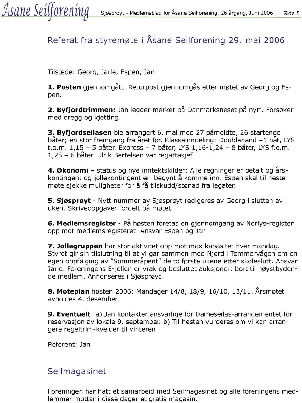 Byfjordseilasen ble arrangert 6. mai med 27 påmeldte, 26 startende båter; en stor fremgang fra året før. Klasseinndeling: Doublehand 1 båt, LYS t.o.m. 1,15 5 båter, Express 7 båter, LYS 1,16-1,24 8 båter, LYS f.