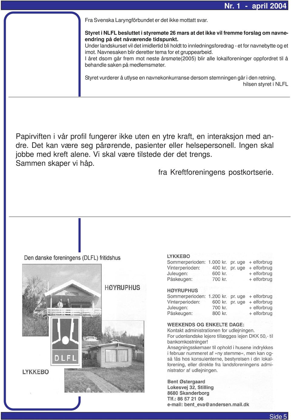 I året dsom går frem mot neste årsmøte(2005) blir alle lokalforeninger oppfordret til å behandle saken på medlemsmøter.