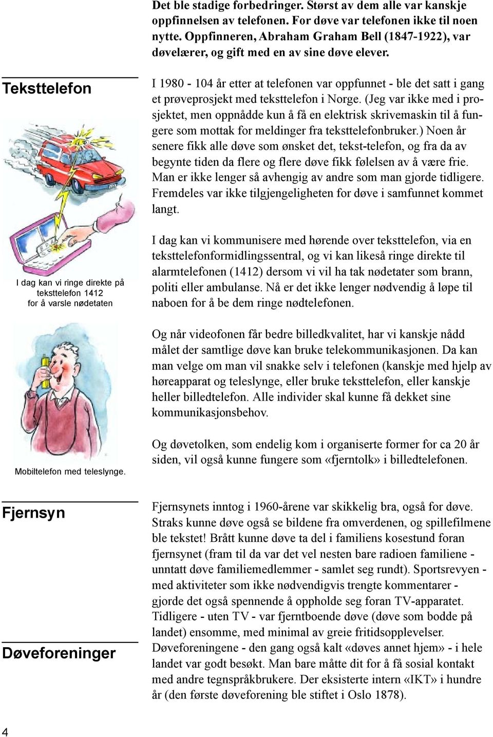 Teksttelefon I dag kan vi ringe direkte på teksttelefon 1412 for å varsle nødetaten I 1980-104 år etter at telefonen var oppfunnet - ble det satt i gang et prøveprosjekt med teksttelefon i Norge.