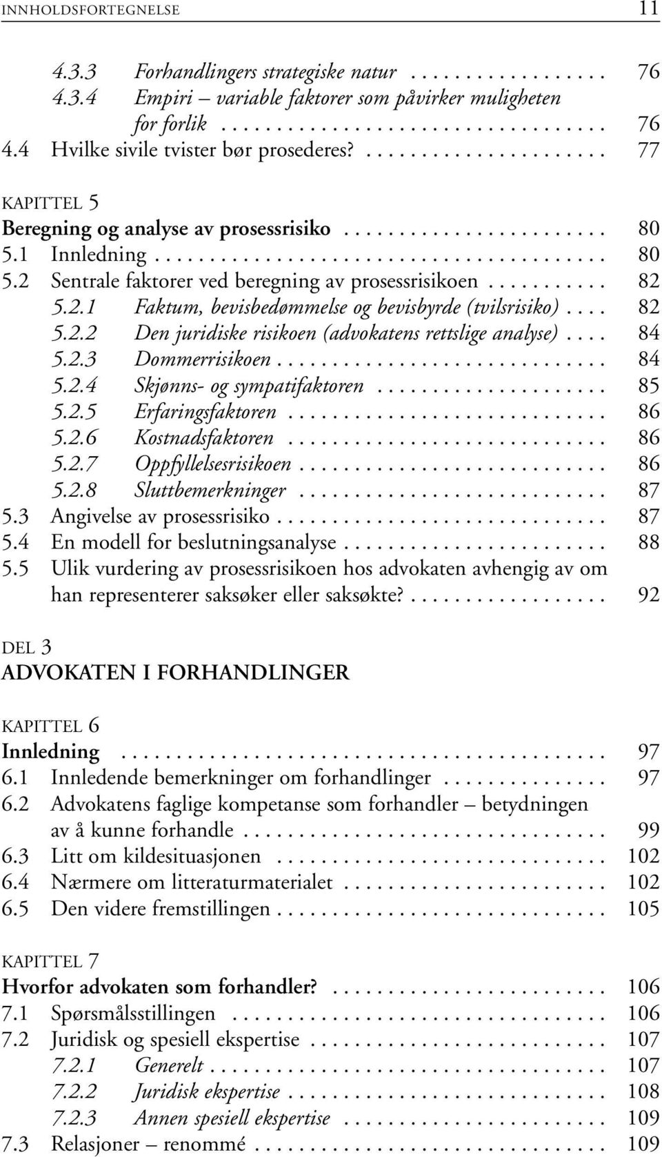 .......... 82 5.2.1 Faktum, bevisbedømmelse og bevisbyrde (tvilsrisiko).... 82 5.2.2 Den juridiske risikoen (advokatens rettslige analyse).... 84 5.2.3 Dommerrisikoen.............................. 84 5.2.4 Skjønns- og sympatifaktoren.