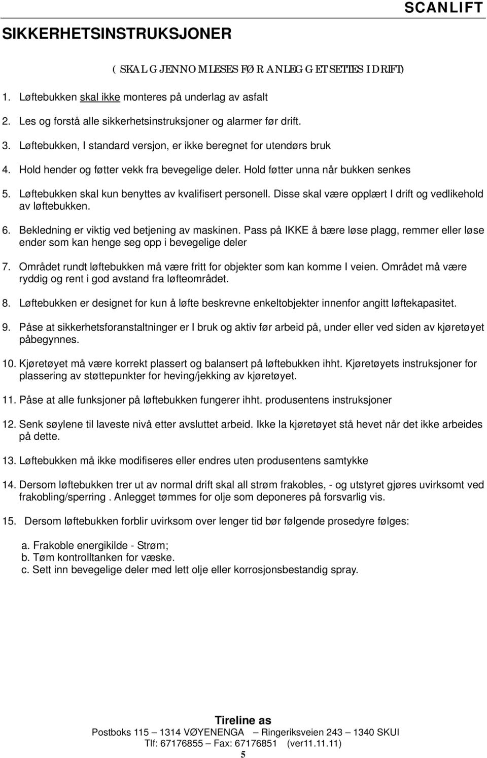 Hold føtter unna når bukken senkes 5. Løftebukken skal kun benyttes av kvalifisert personell. Disse skal være opplært I drift og vedlikehold av løftebukken. 6.