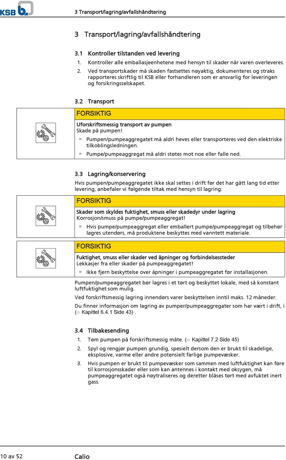 2 Transport FORSIKTIG Uforskriftsmessig transport av pumpen Skade på pumpen! Pumpen/pumpeaggregatet må aldri heves eller transporteres ved den elektriske tilkoblingsledningen.